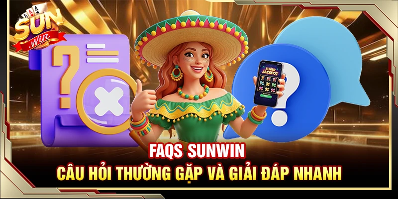 FAQs Sunwin – Câu hỏi thường gặp và giải đáp nhanh